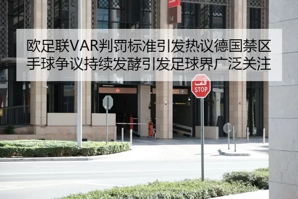欧足联VAR判罚标准引发热议德国禁区手球争议持续发酵引发足球界广泛关注