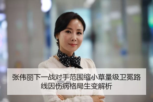 张伟丽下一战对手范围缩小草量级卫冕路线因伤病格局生变解析