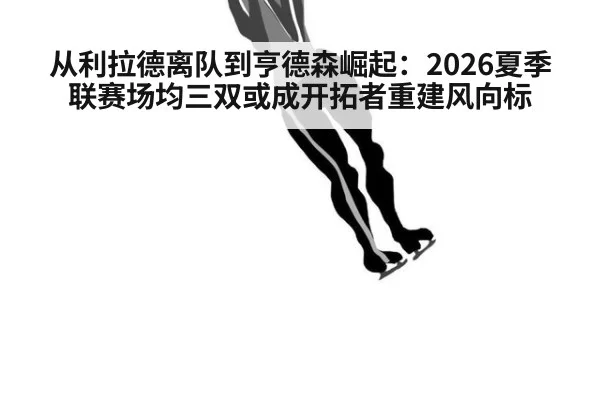从利拉德离队到亨德森崛起：2026夏季联赛场均三双或成开拓者重建风向标