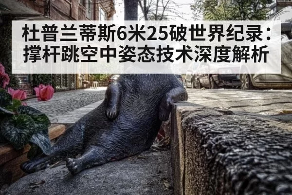 杜普兰蒂斯6米25破世界纪录：撑杆跳空中姿态技术深度解析