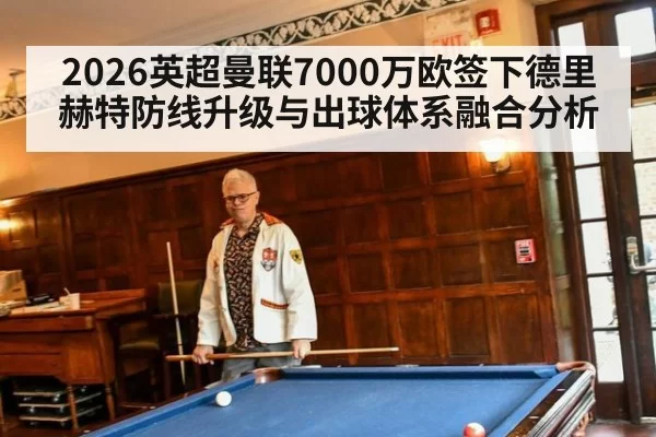 2026英超曼联7000万欧签下德里赫特防线升级与出球体系融合分析