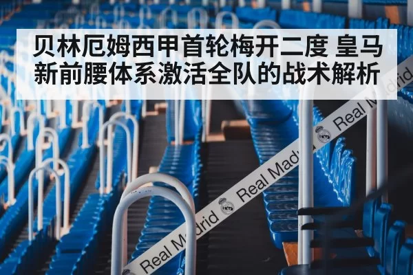 贝林厄姆西甲首轮梅开二度 皇马新前腰体系激活全队的战术解析