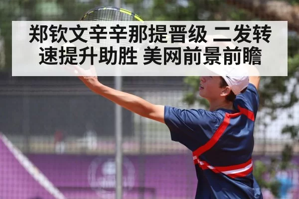 郑钦文辛辛那提晋级 二发转速提升助胜 美网前景前瞻