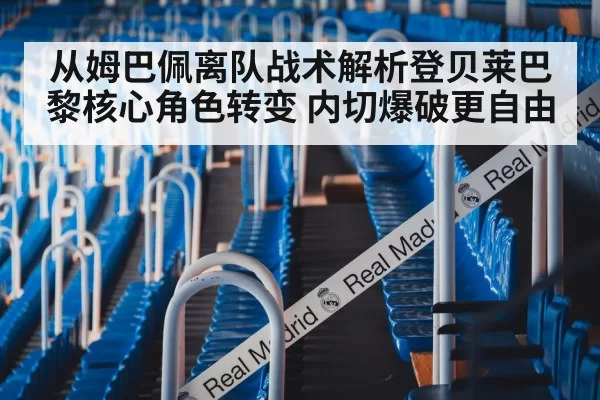 从姆巴佩离队战术解析登贝莱巴黎核心角色转变 内切爆破更自由
