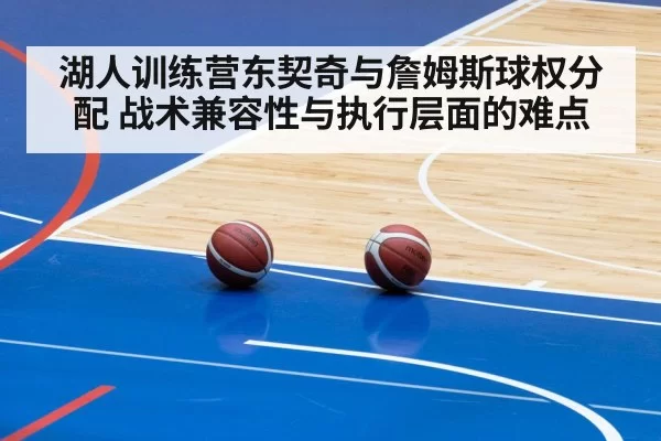 湖人训练营东契奇与詹姆斯球权分配 战术兼容性与执行层面的难点